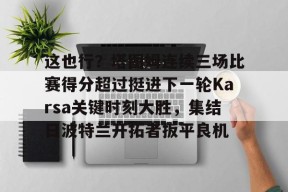 关于这也行？塔图姆连续三场比赛得分超过挺进下一轮Karsa关键时刻大胜，集结日波特兰开拓者扳平良机的信息