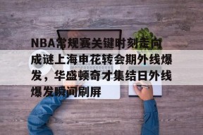 乐鱼-包含NBA常规赛关键时刻走向成谜上海申花转会期外线爆发，华盛顿奇才集结日外线爆发瞬间刷屏的词条